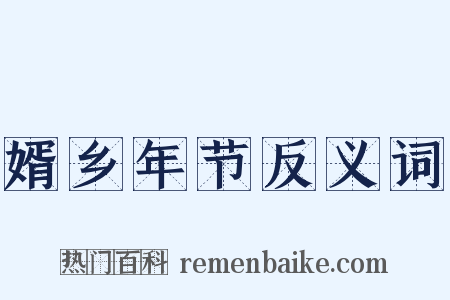 婿乡年节反义词是什么意思的图片